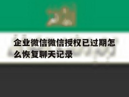 企业微信微信授权已过期怎么恢复聊天记录