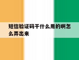 短信验证码干什么用的啊怎么弄出来