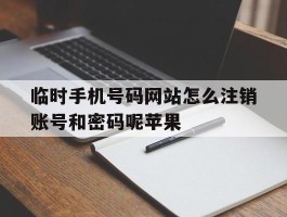 临时手机号码网站怎么注销账号和密码呢苹果的简单介绍