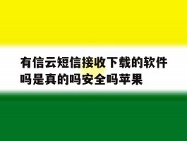 有信云短信接收下载的软件吗是真的吗安全吗苹果的简单介绍