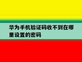 华为手机验证码收不到在哪里设置的密码