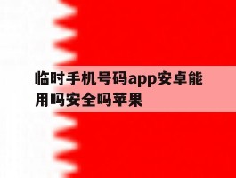 临时手机号码app安卓能用吗安全吗苹果