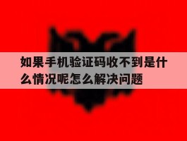 包含如果手机验证码收不到是什么情况呢怎么解决问题的词条