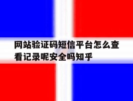 包含网站验证码短信平台怎么查看记录呢安全吗知乎的词条