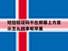 短信验证码不在屏幕上方显示怎么回事呢苹果