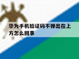 华为手机验证码不弹出在上方怎么回事
