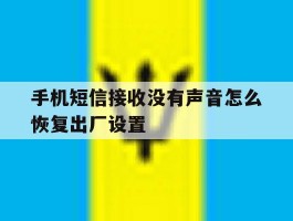 手机短信接收没有声音怎么恢复出厂设置