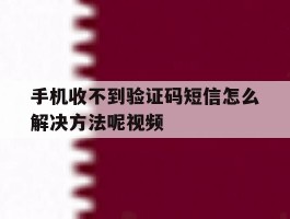 手机收不到验证码短信怎么解决方法呢视频