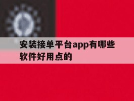 安装接单平台app有哪些软件好用点的的简单介绍