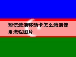 短信激活移动卡怎么激活使用流程图片的简单介绍