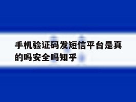 手机验证码发短信平台是真的吗安全吗知乎的简单介绍