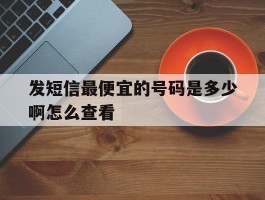 发短信最便宜的号码是多少啊怎么查看