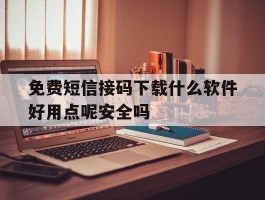 包含免费短信接码下载什么软件好用点呢安全吗的词条