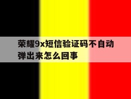 荣耀9x短信验证码不自动弹出来怎么回事