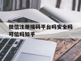 微信注册接码平台吗安全吗可信吗知乎