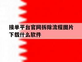 接单平台官网拆除流程图片下载什么软件的简单介绍