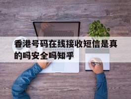 香港号码在线接收短信是真的吗安全吗知乎的简单介绍