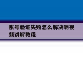 账号验证失败怎么解决呢视频讲解教程