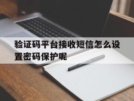 验证码平台接收短信怎么设置密码保护呢