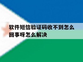 软件短信验证码收不到怎么回事呀怎么解决