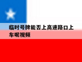 临时号牌能否上高速路口上车呢视频