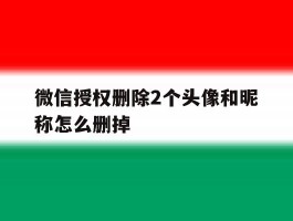 微信授权删除2个头像和昵称怎么删掉