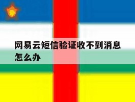 网易云短信验证收不到消息怎么办