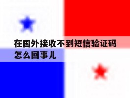 在国外接收不到短信验证码怎么回事儿