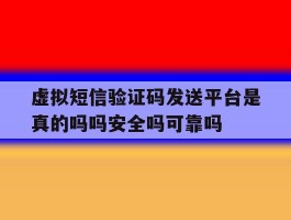 关于虚拟短信验证码发送平台是真的吗吗安全吗可靠吗的信息