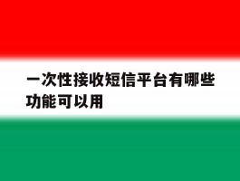 一次性接收短信平台有哪些功能可以用的简单介绍