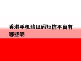 香港手机验证码短信平台有哪些呢