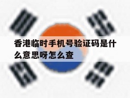 香港临时手机号验证码是什么意思呀怎么查