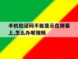 手机验证码不能显示在屏幕上,怎么办呢视频的简单介绍
