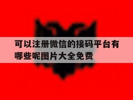 关于可以注册微信的接码平台有哪些呢图片大全免费的信息