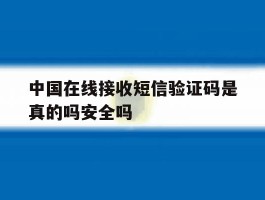 中国在线接收短信验证码是真的吗安全吗的简单介绍