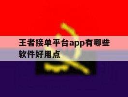 王者接单平台app有哪些软件好用点