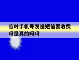 临时手机号发送短信要收费吗是真的吗吗