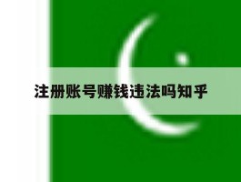 注册账号赚钱违法吗知乎