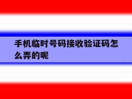 手机临时号码接收验证码怎么弄的呢