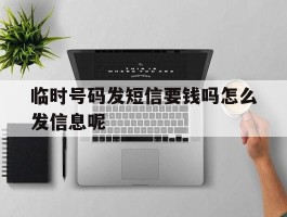 关于临时号码发短信要钱吗怎么发信息呢的信息