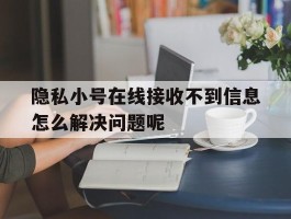 隐私小号在线接收不到信息怎么解决问题呢
