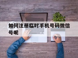 如何注册临时手机号码微信号呢