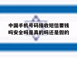 关于中国手机号码接收短信要钱吗安全吗是真的吗还是假的的信息