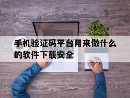 手机验证码平台用来做什么的软件下载安全