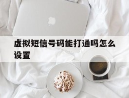 虚拟短信号码能打通吗怎么设置