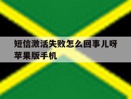 短信激活失败怎么回事儿呀苹果版手机的简单介绍