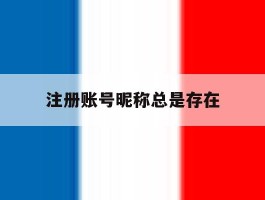 注册账号昵称总是存在