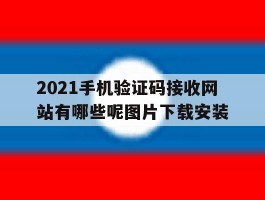 2021手机验证码接收网站有哪些呢图片下载安装的简单介绍
