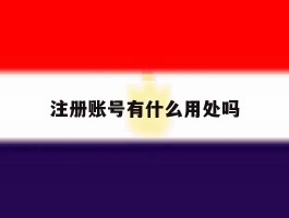 注册账号有什么用处吗