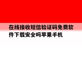 在线接收短信验证码免费软件下载安全吗苹果手机的简单介绍